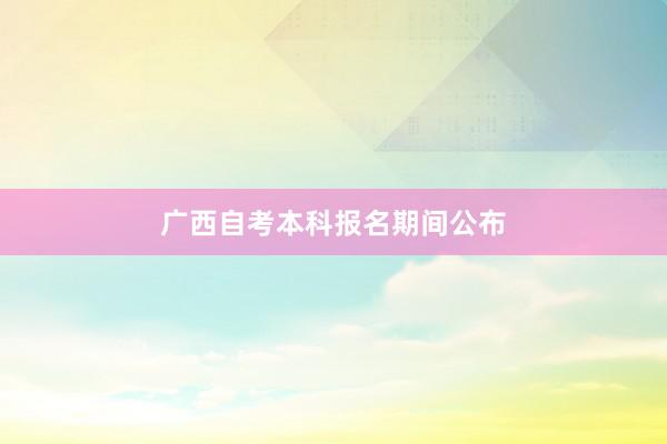 广西自考本科报名期间公布