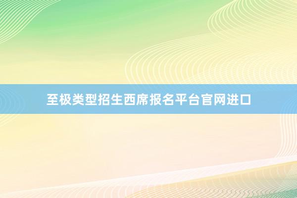 至极类型招生西席报名平台官网进口