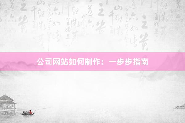 公司网站如何制作：一步步指南