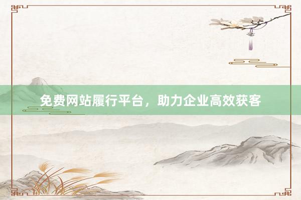 免费网站履行平台，助力企业高效获客