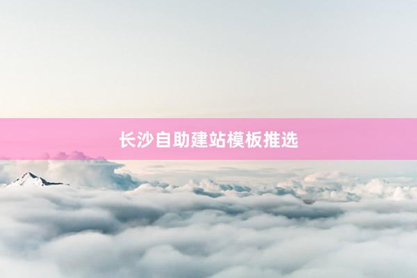 长沙自助建站模板推选