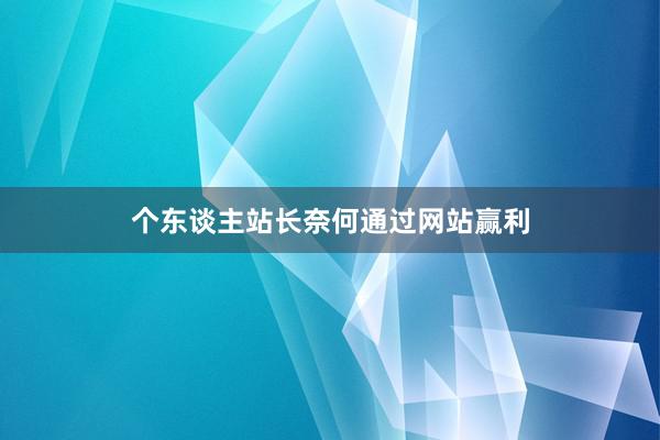 个东谈主站长奈何通过网站赢利