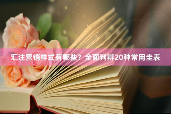 汇注营销样式有哪些？全面判辨20种常用圭表