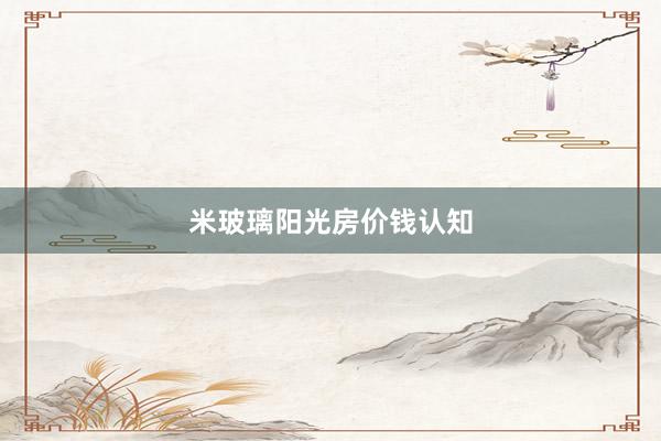 米玻璃阳光房价钱认知