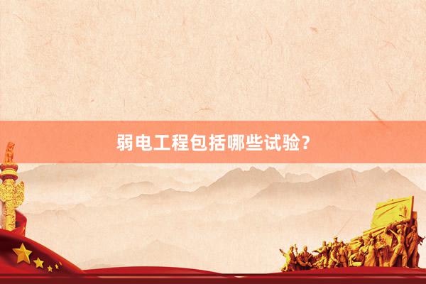 弱电工程包括哪些试验？