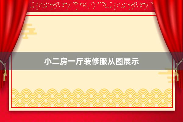 小二房一厅装修服从图展示