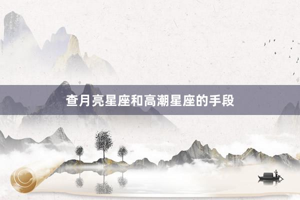 查月亮星座和高潮星座的手段