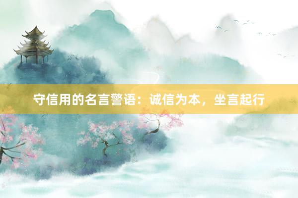 守信用的名言警语：诚信为本，坐言起行