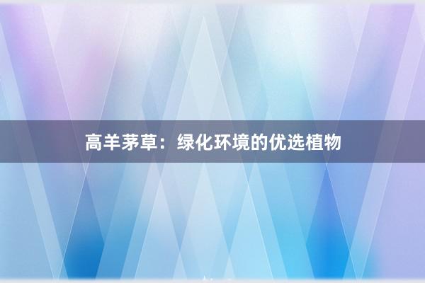 高羊茅草：绿化环境的优选植物