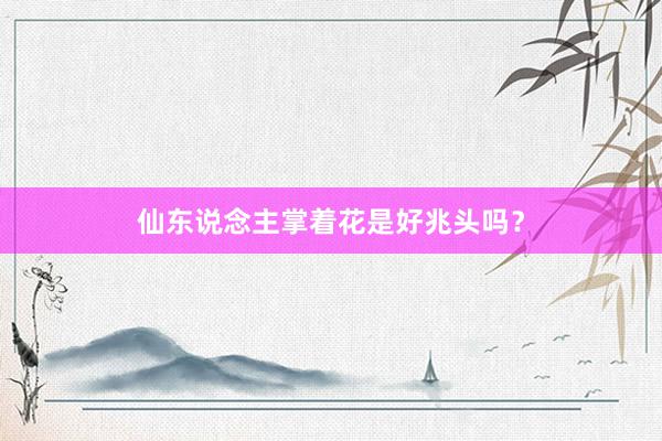 仙东说念主掌着花是好兆头吗？