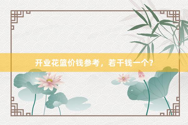 开业花篮价钱参考，若干钱一个？