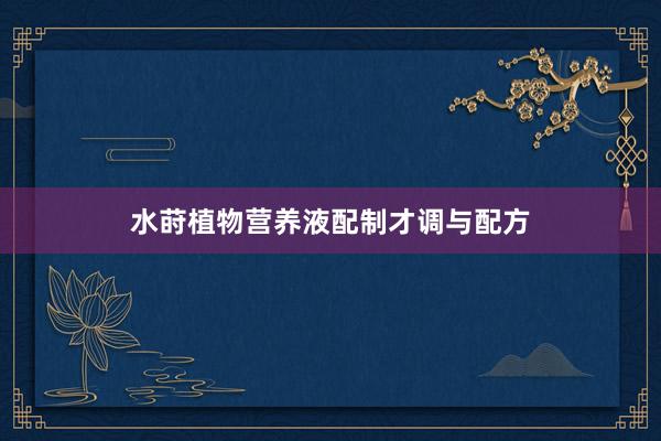 水莳植物营养液配制才调与配方