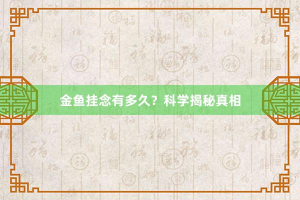 金鱼挂念有多久？科学揭秘真相